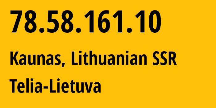 IP address 78.58.161.10 (Kaunas, Kaunas, Lithuanian SSR) get location, coordinates on map, ISP provider AS8764 Telia-Lietuva // who is provider of ip address 78.58.161.10, whose IP address