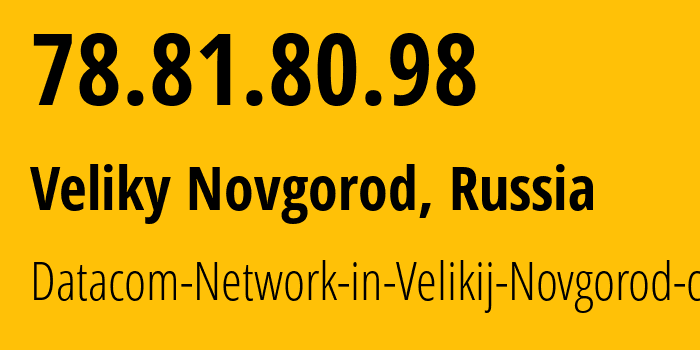 IP address 78.81.80.98 (Veliky Novgorod, Novgorod Oblast, Russia) get location, coordinates on map, ISP provider AS16301 Datacom-Network-in-Velikij-Novgorod-city // who is provider of ip address 78.81.80.98, whose IP address