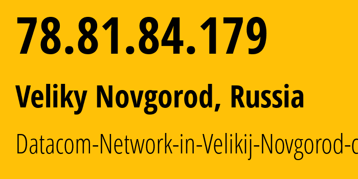 IP address 78.81.84.179 (Veliky Novgorod, Novgorod Oblast, Russia) get location, coordinates on map, ISP provider AS16301 Datacom-Network-in-Velikij-Novgorod-city // who is provider of ip address 78.81.84.179, whose IP address