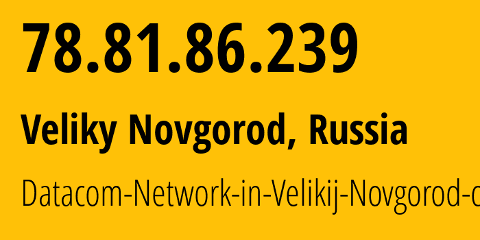 IP-адрес 78.81.86.239 (Великий Новгород, Новгородская Область, Россия) определить местоположение, координаты на карте, ISP провайдер AS12389 Datacom-Network-in-Velikij-Novgorod-city // кто провайдер айпи-адреса 78.81.86.239