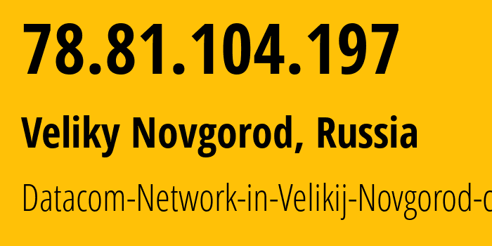 IP address 78.81.104.197 (Veliky Novgorod, Novgorod Oblast, Russia) get location, coordinates on map, ISP provider AS12389 Datacom-Network-in-Velikij-Novgorod-city // who is provider of ip address 78.81.104.197, whose IP address