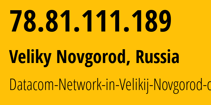 IP-адрес 78.81.111.189 (Великий Новгород, Новгородская Область, Россия) определить местоположение, координаты на карте, ISP провайдер AS12389 Datacom-Network-in-Velikij-Novgorod-city // кто провайдер айпи-адреса 78.81.111.189