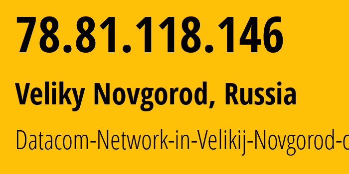 IP-адрес 78.81.118.146 (Великий Новгород, Новгородская Область, Россия) определить местоположение, координаты на карте, ISP провайдер AS12389 Datacom-Network-in-Velikij-Novgorod-city // кто провайдер айпи-адреса 78.81.118.146