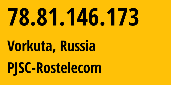 IP-адрес 78.81.146.173 (Воркута, Коми, Россия) определить местоположение, координаты на карте, ISP провайдер AS12389 PJSC-Rostelecom // кто провайдер айпи-адреса 78.81.146.173