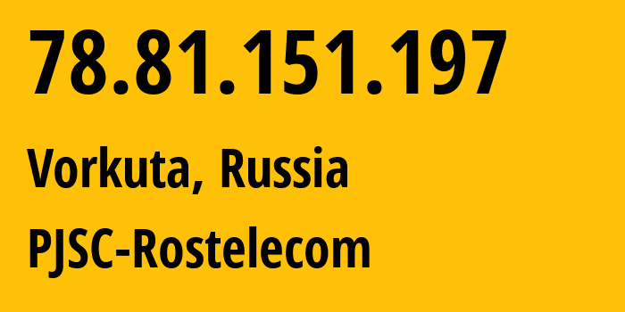 IP-адрес 78.81.151.197 (Воркута, Коми, Россия) определить местоположение, координаты на карте, ISP провайдер AS12389 PJSC-Rostelecom // кто провайдер айпи-адреса 78.81.151.197