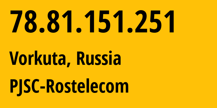 IP address 78.81.151.251 (Vorkuta, Komi, Russia) get location, coordinates on map, ISP provider AS12389 PJSC-Rostelecom // who is provider of ip address 78.81.151.251, whose IP address