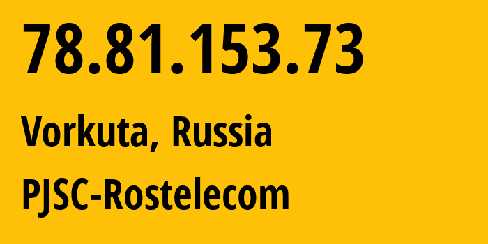 IP-адрес 78.81.153.73 (Воркута, Коми, Россия) определить местоположение, координаты на карте, ISP провайдер AS12389 PJSC-Rostelecom // кто провайдер айпи-адреса 78.81.153.73