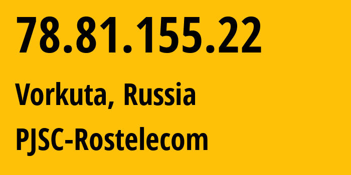 IP-адрес 78.81.155.22 (Воркута, Коми, Россия) определить местоположение, координаты на карте, ISP провайдер AS12389 PJSC-Rostelecom // кто провайдер айпи-адреса 78.81.155.22