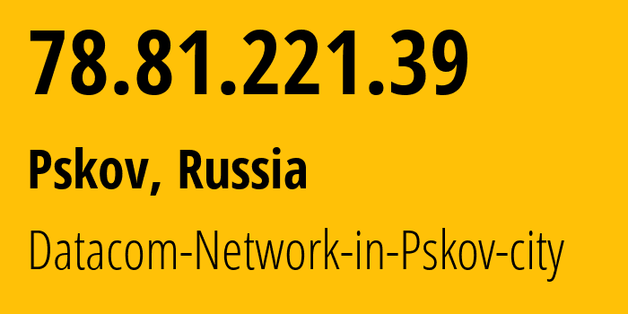 IP-адрес 78.81.221.39 (Псков, Псковская Область, Россия) определить местоположение, координаты на карте, ISP провайдер AS12389 Datacom-Network-in-Pskov-city // кто провайдер айпи-адреса 78.81.221.39