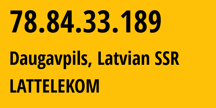 IP-адрес 78.84.33.189 (Даугавпилс, Даугавпилс, Латвийская ССР) определить местоположение, координаты на карте, ISP провайдер AS12578 LATTELEKOM // кто провайдер айпи-адреса 78.84.33.189