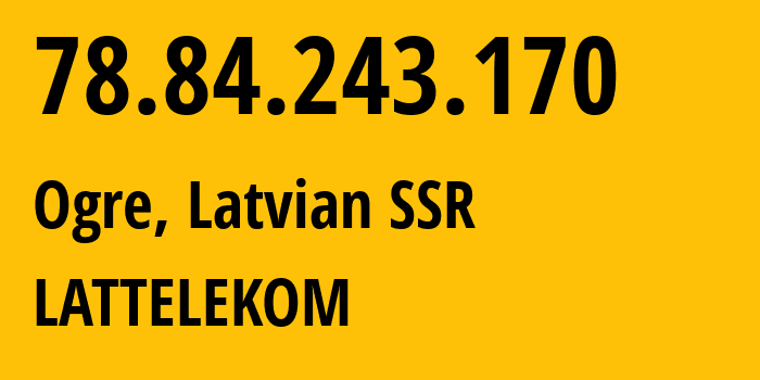 IP-адрес 78.84.243.170 (Огре, Огрский край, Латвийская ССР) определить местоположение, координаты на карте, ISP провайдер AS12578 LATTELEKOM // кто провайдер айпи-адреса 78.84.243.170