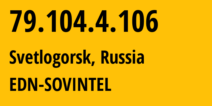 IP address 79.104.4.106 (Svetlogorsk, Kaliningrad Oblast, Russia) get location, coordinates on map, ISP provider AS3216 EDN-SOVINTEL // who is provider of ip address 79.104.4.106, whose IP address