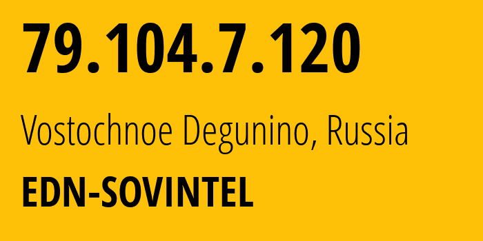 IP address 79.104.7.120 (Vostochnoe Degunino, Moscow, Russia) get location, coordinates on map, ISP provider AS3216 EDN-SOVINTEL // who is provider of ip address 79.104.7.120, whose IP address