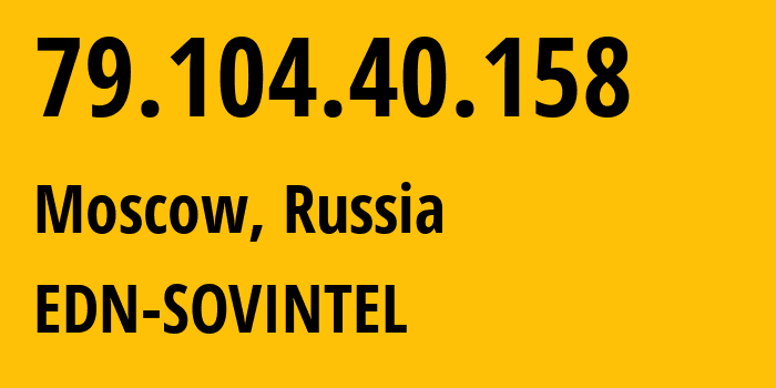 IP address 79.104.40.158 (Moscow, Moscow, Russia) get location, coordinates on map, ISP provider AS3216 EDN-SOVINTEL // who is provider of ip address 79.104.40.158, whose IP address