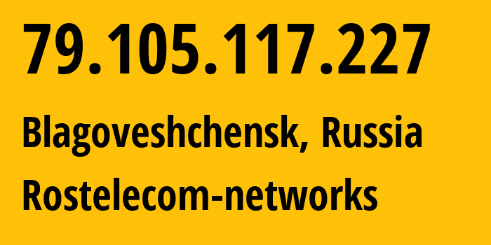 IP address 79.105.117.227 (Blagoveshchensk, Amur Oblast, Russia) get location, coordinates on map, ISP provider AS12389 Rostelecom-networks // who is provider of ip address 79.105.117.227, whose IP address