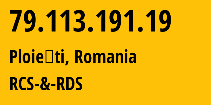 IP address 79.113.191.19 (Ploieşti, Prahova, Romania) get location, coordinates on map, ISP provider AS8708 RCS-&-RDS // who is provider of ip address 79.113.191.19, whose IP address