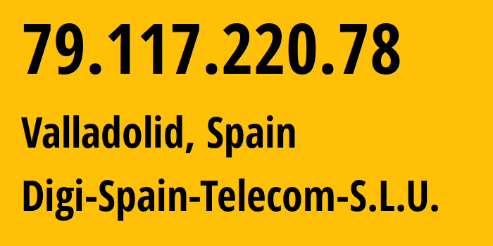 IP address 79.117.220.78 (Valladolid, Castille and León, Spain) get location, coordinates on map, ISP provider AS57269 Digi-Spain-Telecom-S.L.U. // who is provider of ip address 79.117.220.78, whose IP address