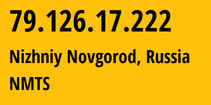 IP address 79.126.17.222 (Nizhniy Novgorod, Nizhny Novgorod Oblast, Russia) get location, coordinates on map, ISP provider AS12389 NMTS // who is provider of ip address 79.126.17.222, whose IP address