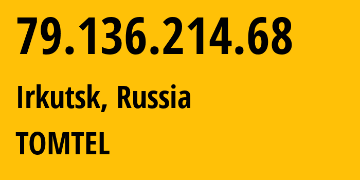 IP-адрес 79.136.214.68 (Иркутск, Иркутская Область, Россия) определить местоположение, координаты на карте, ISP провайдер AS51645 TOMTEL // кто провайдер айпи-адреса 79.136.214.68