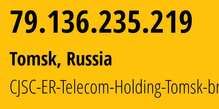 IP address 79.136.235.219 (Tomsk, Tomsk Oblast, Russia) get location, coordinates on map, ISP provider AS56981 CJSC-ER-Telecom-Holding-Tomsk-branch // who is provider of ip address 79.136.235.219, whose IP address