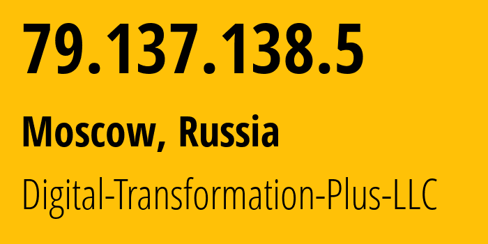 IP-адрес 79.137.138.5 (Москва, Москва, Россия) определить местоположение, координаты на карте, ISP провайдер AS61178 Digital-Transformation-Plus-LLC // кто провайдер айпи-адреса 79.137.138.5