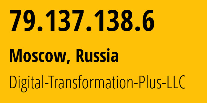 IP address 79.137.138.6 (Moscow, Moscow, Russia) get location, coordinates on map, ISP provider AS61178 Digital-Transformation-Plus-LLC // who is provider of ip address 79.137.138.6, whose IP address