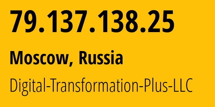 IP address 79.137.138.25 (Moscow, Moscow, Russia) get location, coordinates on map, ISP provider AS61178 Digital-Transformation-Plus-LLC // who is provider of ip address 79.137.138.25, whose IP address