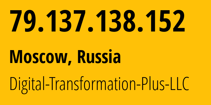 IP address 79.137.138.152 (Moscow, Moscow, Russia) get location, coordinates on map, ISP provider AS61178 Digital-Transformation-Plus-LLC // who is provider of ip address 79.137.138.152, whose IP address