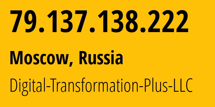 IP-адрес 79.137.138.222 (Москва, Москва, Россия) определить местоположение, координаты на карте, ISP провайдер AS61178 Digital-Transformation-Plus-LLC // кто провайдер айпи-адреса 79.137.138.222