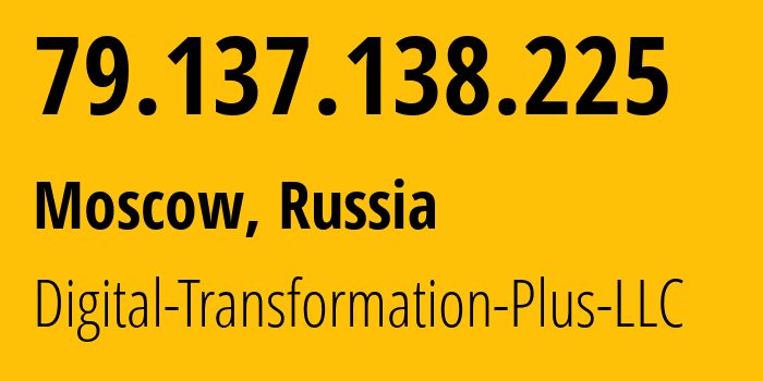 IP address 79.137.138.225 (Moscow, Moscow, Russia) get location, coordinates on map, ISP provider AS61178 Digital-Transformation-Plus-LLC // who is provider of ip address 79.137.138.225, whose IP address