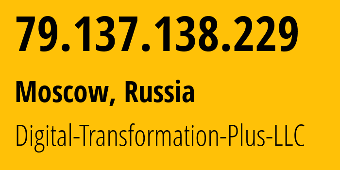 IP address 79.137.138.229 (Moscow, Moscow, Russia) get location, coordinates on map, ISP provider AS61178 Digital-Transformation-Plus-LLC // who is provider of ip address 79.137.138.229, whose IP address