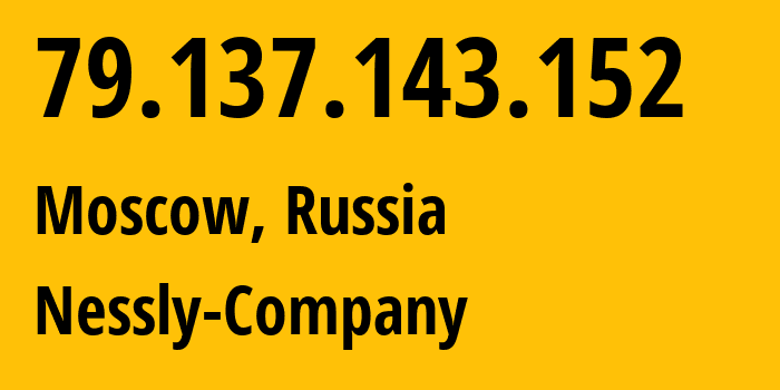 IP-адрес 79.137.143.152 (Москва, Москва, Россия) определить местоположение, координаты на карте, ISP провайдер AS61178 Nessly-Company // кто провайдер айпи-адреса 79.137.143.152