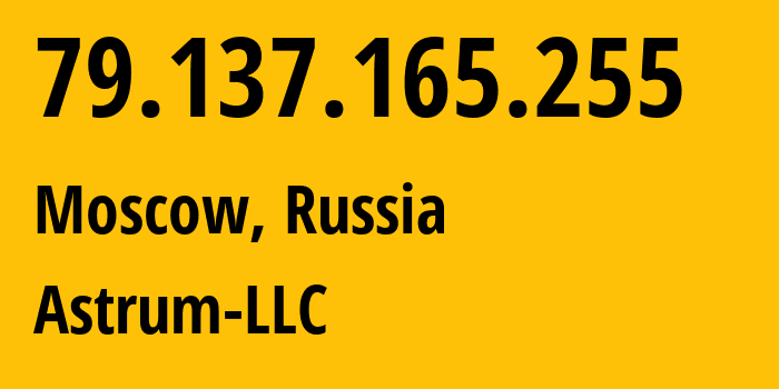 IP address 79.137.165.255 (Moscow, Moscow, Russia) get location, coordinates on map, ISP provider AS21051 Astrum-LLC // who is provider of ip address 79.137.165.255, whose IP address