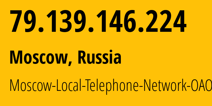 IP address 79.139.146.224 (Moscow, Moscow, Russia) get location, coordinates on map, ISP provider AS25513 Moscow-Local-Telephone-Network-OAO-MGTS // who is provider of ip address 79.139.146.224, whose IP address