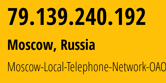 IP address 79.139.240.192 (Moscow, Moscow, Russia) get location, coordinates on map, ISP provider AS25513 Moscow-Local-Telephone-Network-OAO-MGTS // who is provider of ip address 79.139.240.192, whose IP address