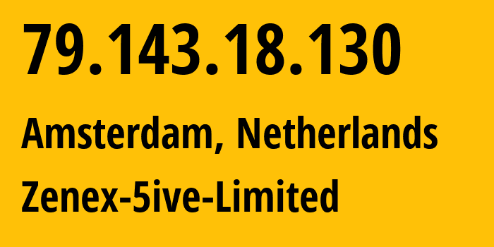 IP-адрес 79.143.18.130 (Амстердам, Северная Голландия, Нидерланды) определить местоположение, координаты на карте, ISP провайдер AS209181 Zenex-5ive-Limited // кто провайдер айпи-адреса 79.143.18.130