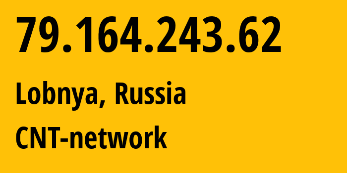 IP address 79.164.243.62 (Lobnya, Moscow Oblast, Russia) get location, coordinates on map, ISP provider AS8615 CNT-network // who is provider of ip address 79.164.243.62, whose IP address