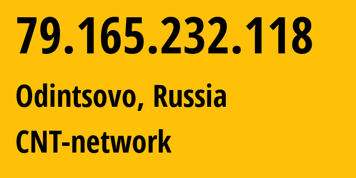 IP address 79.165.232.118 (Odintsovo, Moscow Oblast, Russia) get location, coordinates on map, ISP provider AS8615 CNT-network // who is provider of ip address 79.165.232.118, whose IP address