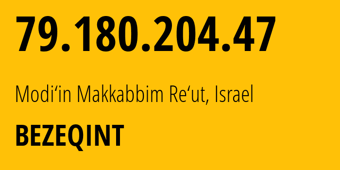IP address 79.180.204.47 (Modi‘in Makkabbim Re‘ut, Central District, Israel) get location, coordinates on map, ISP provider AS8551 BEZEQINT // who is provider of ip address 79.180.204.47, whose IP address