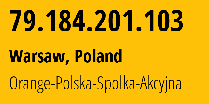 IP address 79.184.201.103 (Warsaw, Mazovia, Poland) get location, coordinates on map, ISP provider AS5617 Orange-Polska-Spolka-Akcyjna // who is provider of ip address 79.184.201.103, whose IP address