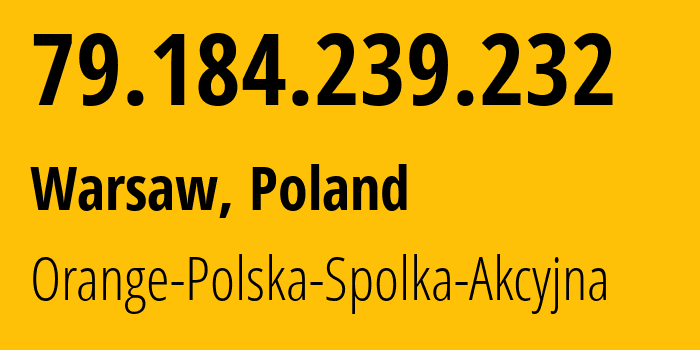 IP-адрес 79.184.239.232 (Варшава, Мазовецкое воеводство, Польша) определить местоположение, координаты на карте, ISP провайдер AS5617 Orange-Polska-Spolka-Akcyjna // кто провайдер айпи-адреса 79.184.239.232