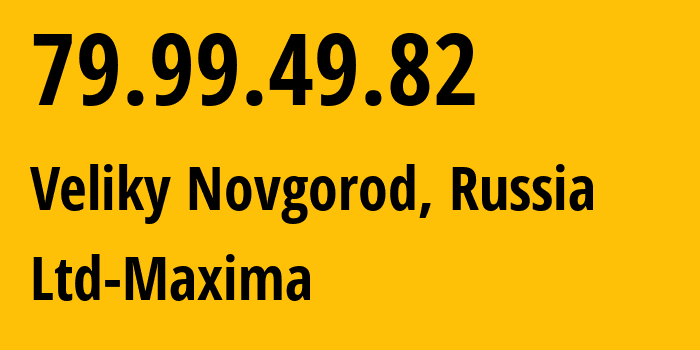 IP address 79.99.49.82 (Veliky Novgorod, Novgorod Oblast, Russia) get location, coordinates on map, ISP provider AS39578 Ltd-Maxima // who is provider of ip address 79.99.49.82, whose IP address