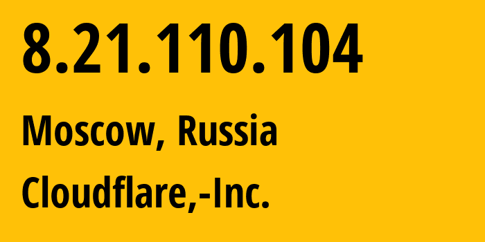 IP address 8.21.110.104 (Moscow, Moscow, Russia) get location, coordinates on map, ISP provider AS13335 Cloudflare,-Inc. // who is provider of ip address 8.21.110.104, whose IP address