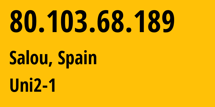 IP address 80.103.68.189 (Salou, Catalonia, Spain) get location, coordinates on map, ISP provider AS12479 Uni2-1 // who is provider of ip address 80.103.68.189, whose IP address