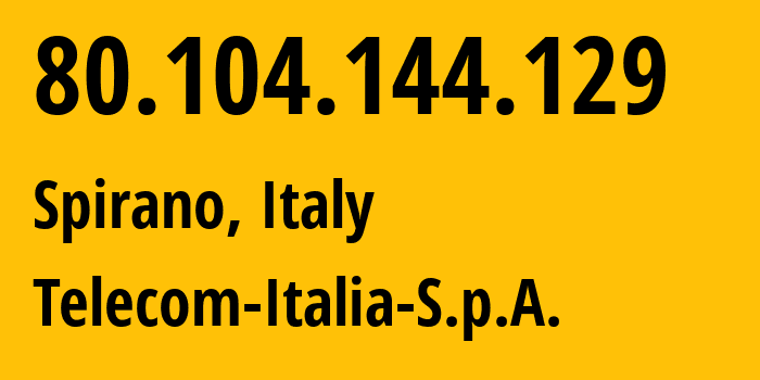 IP address 80.104.144.129 (Spirano, Lombardy, Italy) get location, coordinates on map, ISP provider AS3269 Telecom-Italia-S.p.A. // who is provider of ip address 80.104.144.129, whose IP address