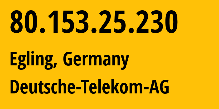 IP address 80.153.25.230 (Egling, Bavaria, Germany) get location, coordinates on map, ISP provider AS3320 Deutsche-Telekom-AG // who is provider of ip address 80.153.25.230, whose IP address