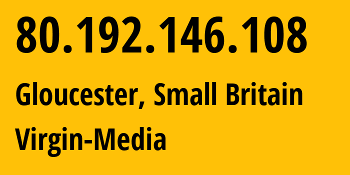 IP address 80.192.146.108 (Gloucester, England, Small Britain) get location, coordinates on map, ISP provider AS5089 Virgin-Media // who is provider of ip address 80.192.146.108, whose IP address