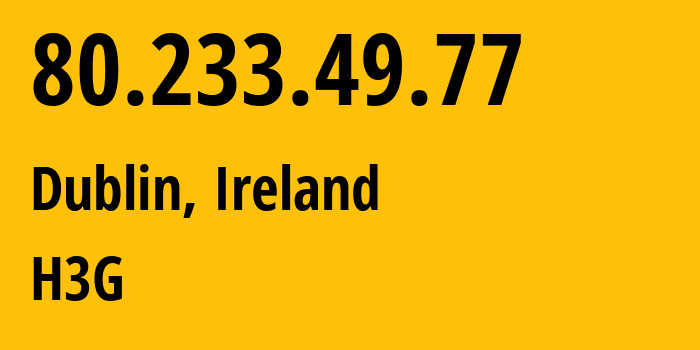 IP address 80.233.49.77 (Dublin, Leinster, Ireland) get location, coordinates on map, ISP provider AS13280 H3G // who is provider of ip address 80.233.49.77, whose IP address