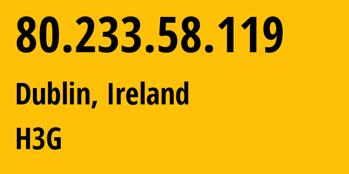 IP address 80.233.58.119 (Dublin, Leinster, Ireland) get location, coordinates on map, ISP provider AS13280 H3G // who is provider of ip address 80.233.58.119, whose IP address