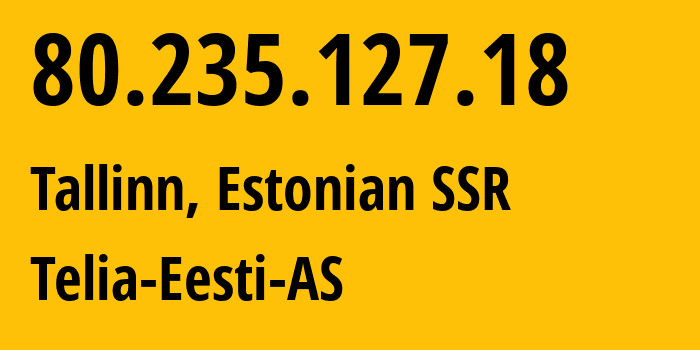 IP address 80.235.127.18 (Tallinn, Harjumaa, Estonian SSR) get location, coordinates on map, ISP provider AS3249 Telia-Eesti-AS // who is provider of ip address 80.235.127.18, whose IP address